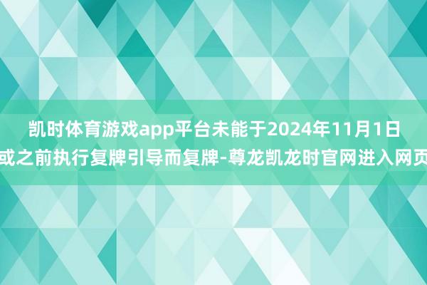 凯时体育游戏app平台未能于2024年11月1日或之前执行复牌引导而复牌-尊龙凯龙时官网进入网页