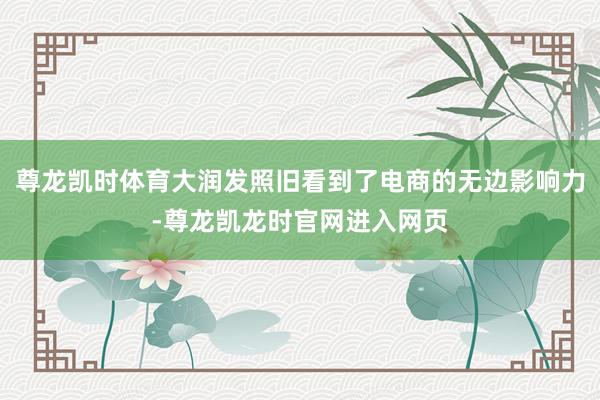 尊龙凯时体育大润发照旧看到了电商的无边影响力-尊龙凯龙时官网进入网页