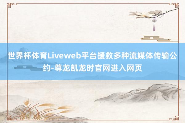 世界杯体育Liveweb平台援救多种流媒体传输公约-尊龙凯龙时官网进入网页