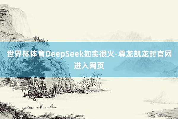 世界杯体育DeepSeek如实很火-尊龙凯龙时官网进入网页