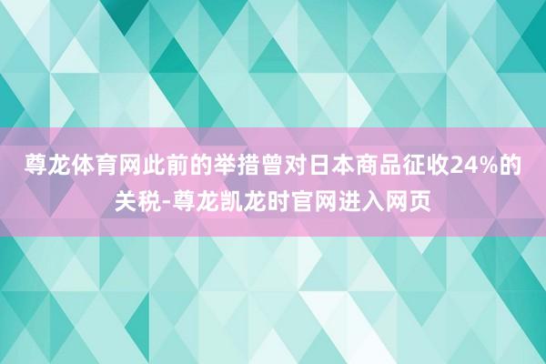 尊龙体育网此前的举措曾对日本商品征收24%的关税-尊龙凯龙时官网进入网页