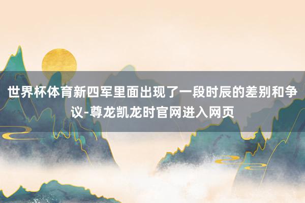 世界杯体育新四军里面出现了一段时辰的差别和争议-尊龙凯龙时官网进入网页