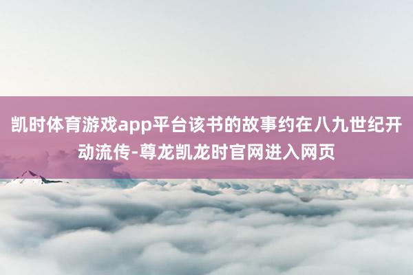 凯时体育游戏app平台该书的故事约在八九世纪开动流传-尊龙凯龙时官网进入网页
