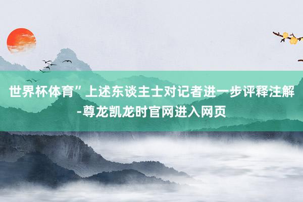 世界杯体育”上述东谈主士对记者进一步评释注解-尊龙凯龙时官网进入网页