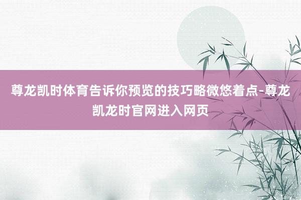 尊龙凯时体育告诉你预览的技巧略微悠着点-尊龙凯龙时官网进入网页