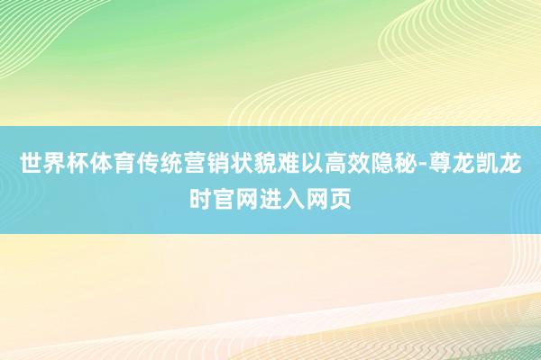 世界杯体育传统营销状貌难以高效隐秘-尊龙凯龙时官网进入网页