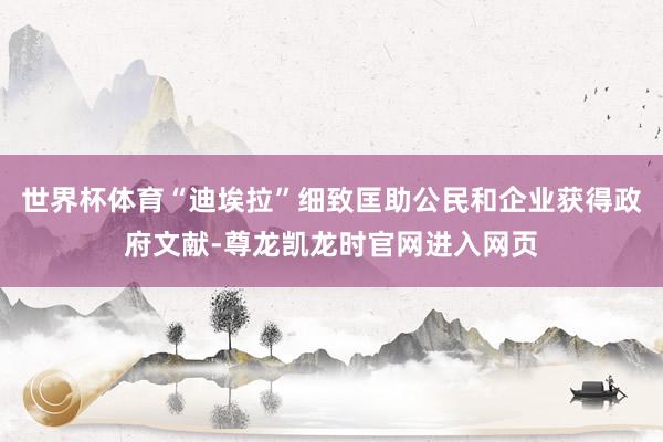 世界杯体育“迪埃拉”细致匡助公民和企业获得政府文献-尊龙凯龙时官网进入网页