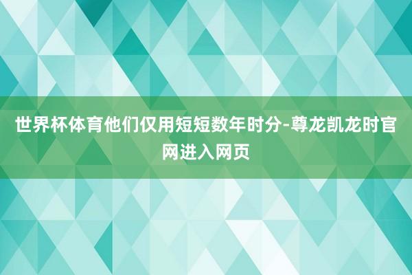 世界杯体育他们仅用短短数年时分-尊龙凯龙时官网进入网页