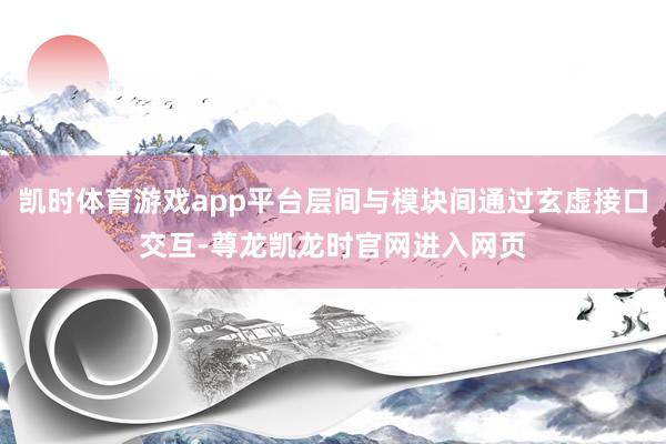 凯时体育游戏app平台层间与模块间通过玄虚接口交互-尊龙凯龙时官网进入网页