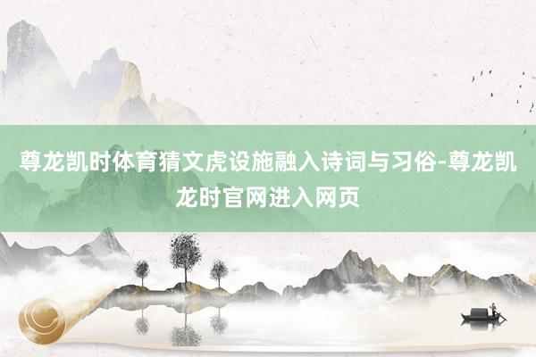尊龙凯时体育猜文虎设施融入诗词与习俗-尊龙凯龙时官网进入网页
