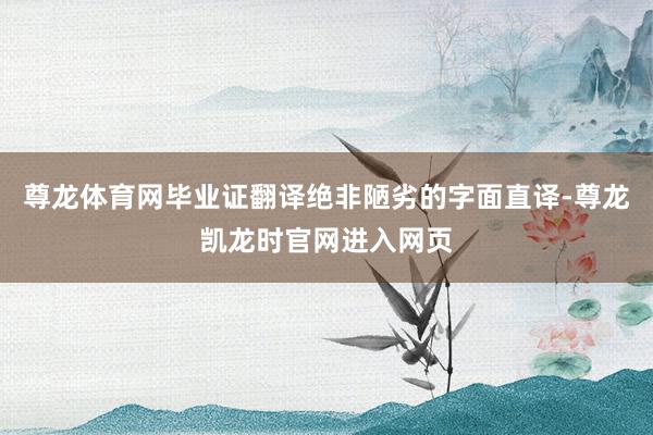 尊龙体育网毕业证翻译绝非陋劣的字面直译-尊龙凯龙时官网进入网页
