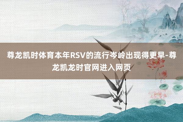 尊龙凯时体育本年RSV的流行岑岭出现得更早-尊龙凯龙时官网进入网页