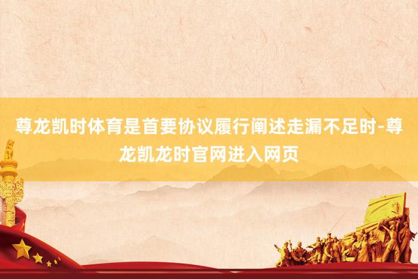 尊龙凯时体育是首要协议履行阐述走漏不足时-尊龙凯龙时官网进入网页