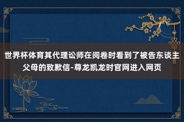 世界杯体育其代理讼师在阅卷时看到了被告东谈主父母的致歉信-尊龙凯龙时官网进入网页