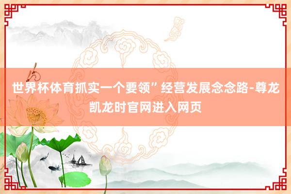世界杯体育抓实一个要领”经营发展念念路-尊龙凯龙时官网进入网页