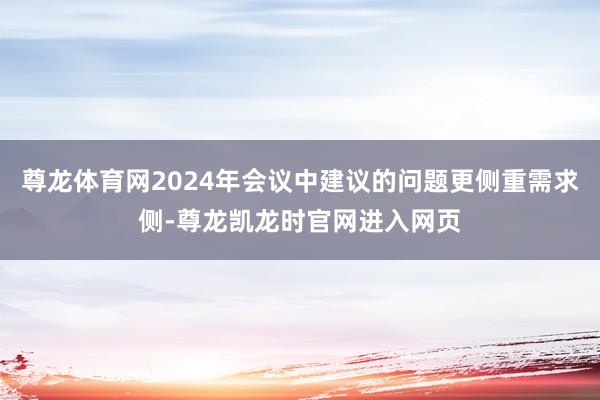 尊龙体育网2024年会议中建议的问题更侧重需求侧-尊龙凯龙时官网进入网页