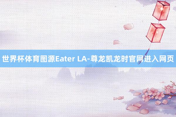 世界杯体育图源Eater LA-尊龙凯龙时官网进入网页