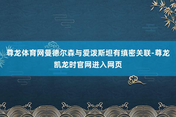 尊龙体育网曼德尔森与爱泼斯坦有缜密关联-尊龙凯龙时官网进入网页