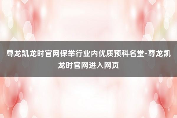 尊龙凯龙时官网保举行业内优质预科名堂-尊龙凯龙时官网进入网页